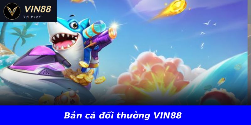 Bắn cá đổi thưởng VIN88