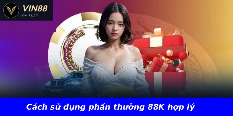 Cách sử dụng phần thưởng 88K hợp lý