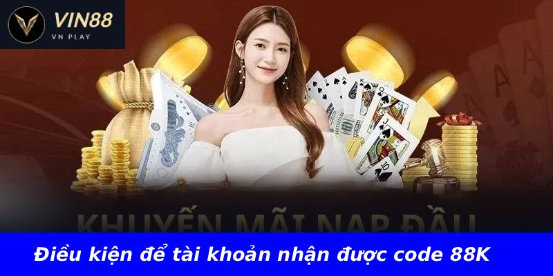 Điều kiện để tài khoản nhận được code 88K