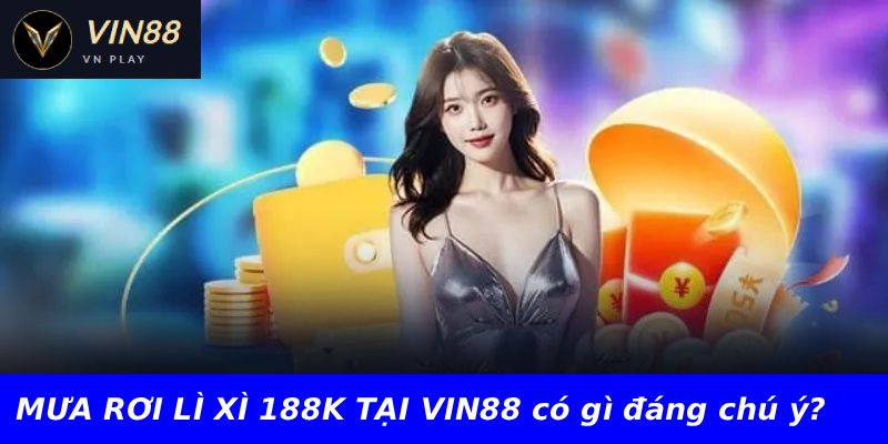 MƯA RƠI LÌ XÌ 188K TẠI VIN88 có gì đáng chú ý?