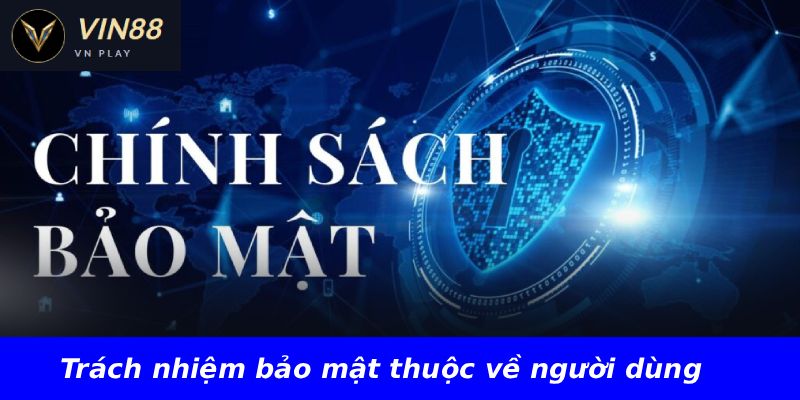 Trách nhiệm bảo mật thuộc về người dùng